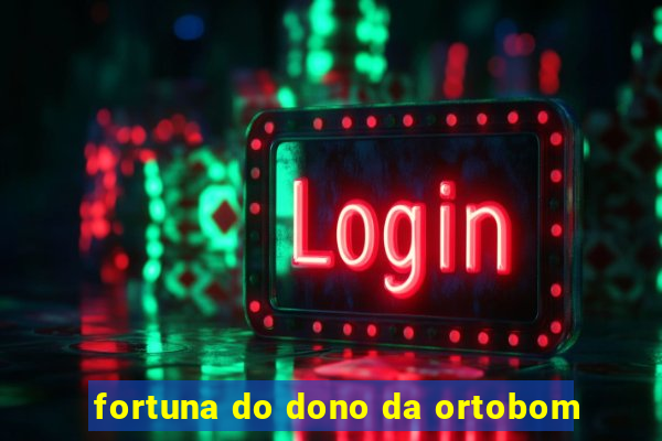 fortuna do dono da ortobom